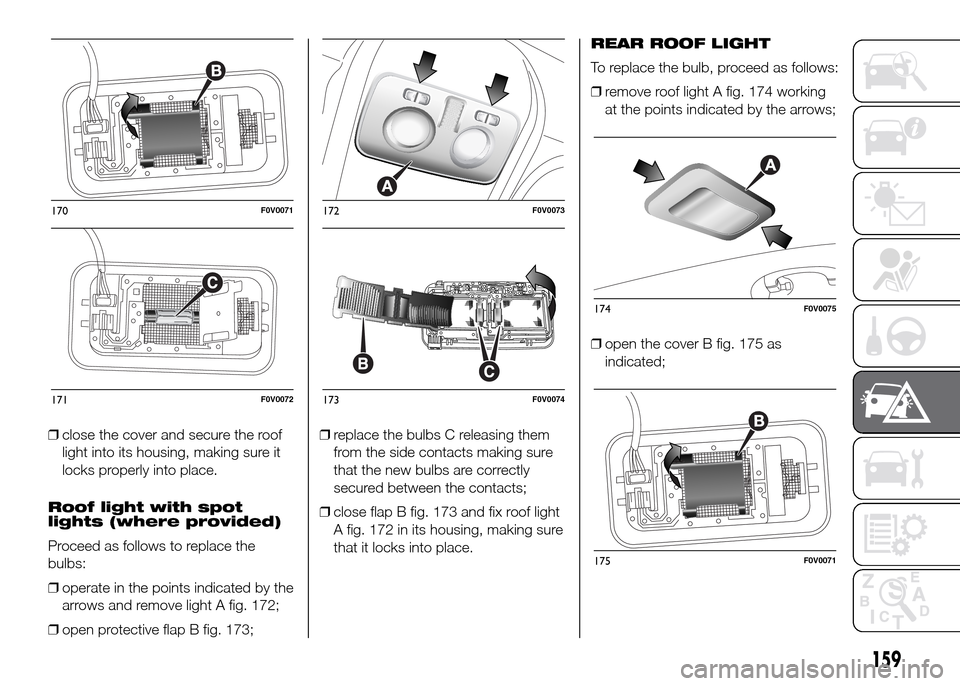 FIAT DOBLO PANORAMA 2016 2.G Owners Manual ❒close the cover and secure the roof
light into its housing, making sure it
locks properly into place.
Roof light with spot
lights (where provided)
Proceed as follows to replace the
bulbs:
❒operat