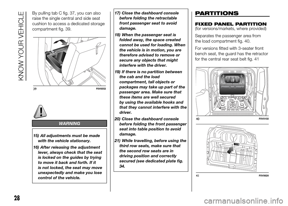 FIAT DOBLO PANORAMA 2016 2.G Owners Manual By pulling tab C fig. 37, you can also
raise the single central and side seat
cushion to access a dedicated storage
compartment fig. 39.
WARNING
15) All adjustments must be made
with the vehicle stati FIAT DOBLO PANORAMA 2016 2.G Owners Manual By pulling tab C fig. 37, you can also
raise the single central and side seat
cushion to access a dedicated storage
compartment fig. 39.
WARNING
15) All adjustments must be made
with the vehicle stati