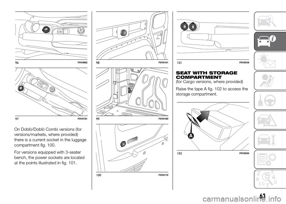 FIAT DOBLO PANORAMA 2016 2.G Owners Manual On Doblò/Doblò Combi versions (for
versions/markets, where provided)
there is a current socket in the luggage
compartment fig. 100.
For versions equipped with 3-seater
bench, the power sockets are l