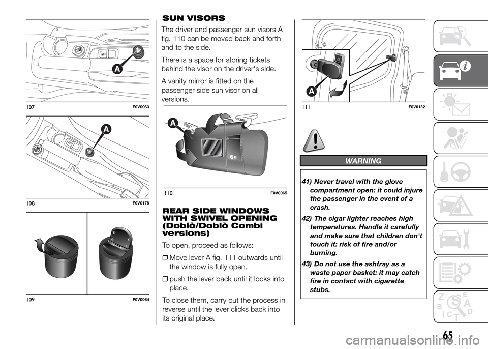 FIAT DOBLO PANORAMA 2016 2.G Owners Manual SUN VISORS
The driver and passenger sun visors A
fig. 110 can be moved back and forth
and to the side.
There is a space for storing tickets
behind the visor on the drivers side.
A vanity mirror is fi