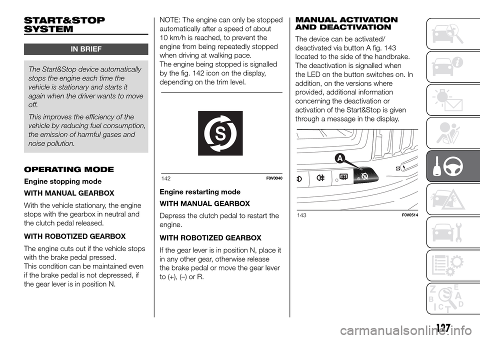 FIAT DOBLO PANORAMA 2017 2.G Owners Manual START&STOP
SYSTEM
IN BRIEF
The Start&Stop device automatically
stops the engine each time the
vehicle is stationary and starts it
again when the driver wants to move
off.
This improves the efficiency 