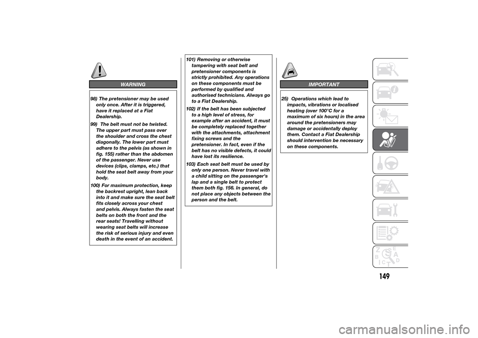 FIAT DUCATO 2014 3.G Owners Manual WARNING
98) The pretensioner may be used
only once. After it is triggered,
have it replaced at a Fiat
Dealership.
99) The belt must not be twisted.
The upper part must pass over
the shoulder and cross FIAT DUCATO 2014 3.G Owners Manual WARNING
98) The pretensioner may be used
only once. After it is triggered,
have it replaced at a Fiat
Dealership.
99) The belt must not be twisted.
The upper part must pass over
the shoulder and cross