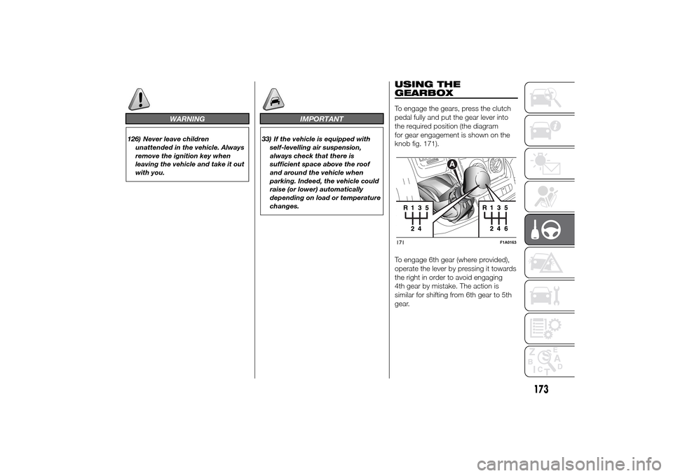 FIAT DUCATO 2014 3.G Owners Manual WARNING
126) Never leave children
unattended in the vehicle. Always
remove the ignition key when
leaving the vehicle and take it out
with you.
IMPORTANT
33) If the vehicle is equipped with
self-levell