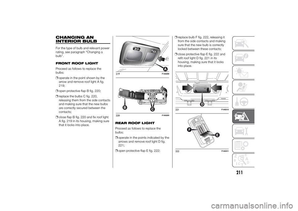 FIAT DUCATO 2014 3.G Owners Manual CHANGING AN
INTERIOR BULBFor the type of bulb and relevant power
rating, see paragraph “Changing a
bulb”.
FRONT ROOF LIGHT
Proceed as follows to replace the
bulbs:
❒operate in the point shown by FIAT DUCATO 2014 3.G Owners Manual CHANGING AN
INTERIOR BULBFor the type of bulb and relevant power
rating, see paragraph “Changing a
bulb”.
FRONT ROOF LIGHT
Proceed as follows to replace the
bulbs:
❒operate in the point shown by