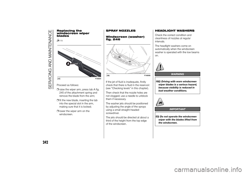 FIAT DUCATO 2014 3.G Owners Manual Replacing the
windscreen wiper
blades
53)
Proceed as follows:
❒raise the wiper arm, press tab A fig.
245 of the attachment spring and
remove the blade from the arm;
❒fit the new blade, inserting t