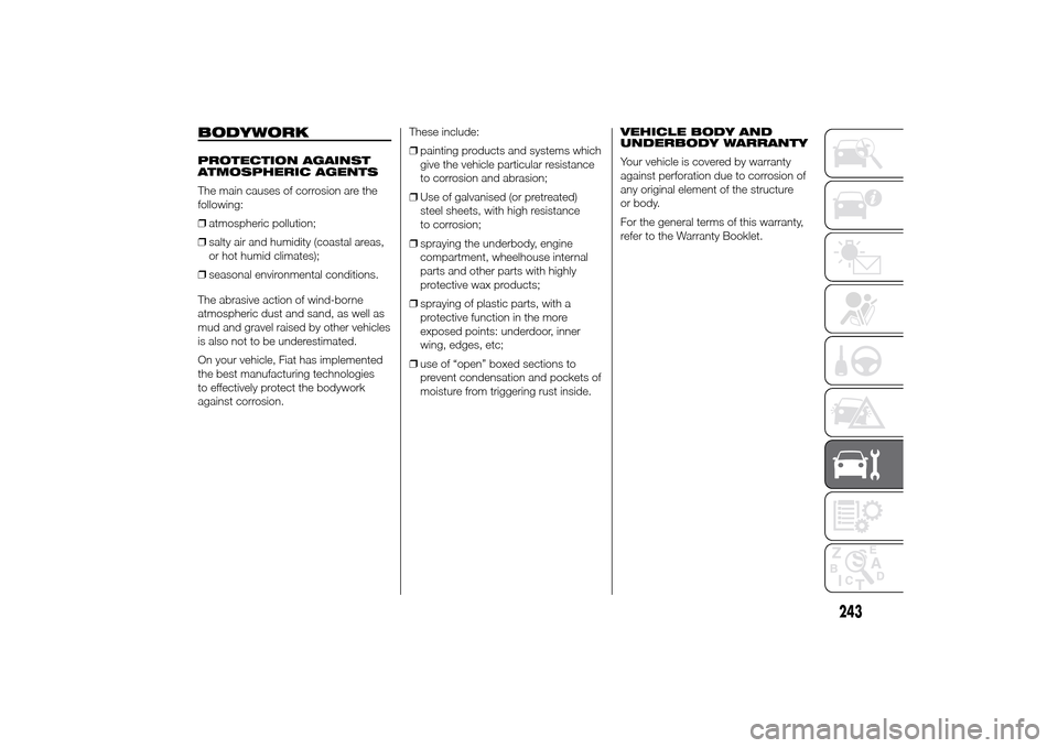 FIAT DUCATO 2014 3.G Owners Manual BODYWORKPROTECTION AGAINST
ATMOSPHERIC AGENTS
The main causes of corrosion are the
following:
❒atmospheric pollution;
❒salty air and humidity (coastal areas,
or hot humid climates);
❒seasonal en