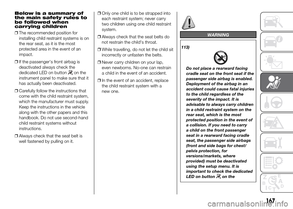 FIAT DUCATO 2015 3.G Owners Manual Below is a summary of
the main safety rules to
be followed when
carrying children
❒The recommended position for
installing child restraint systems is on
the rear seat, as it is the most
protected ar