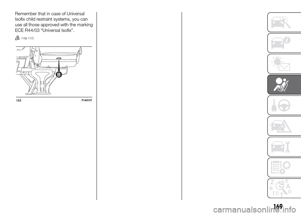 FIAT DUCATO 2015 3.G Owners Manual Remember that in case of Universal
Isofix child restraint systems, you can
use all those approved with the marking
ECE R44/03 “Universal Isofix”.
116) 117)
165F1A0157
169 