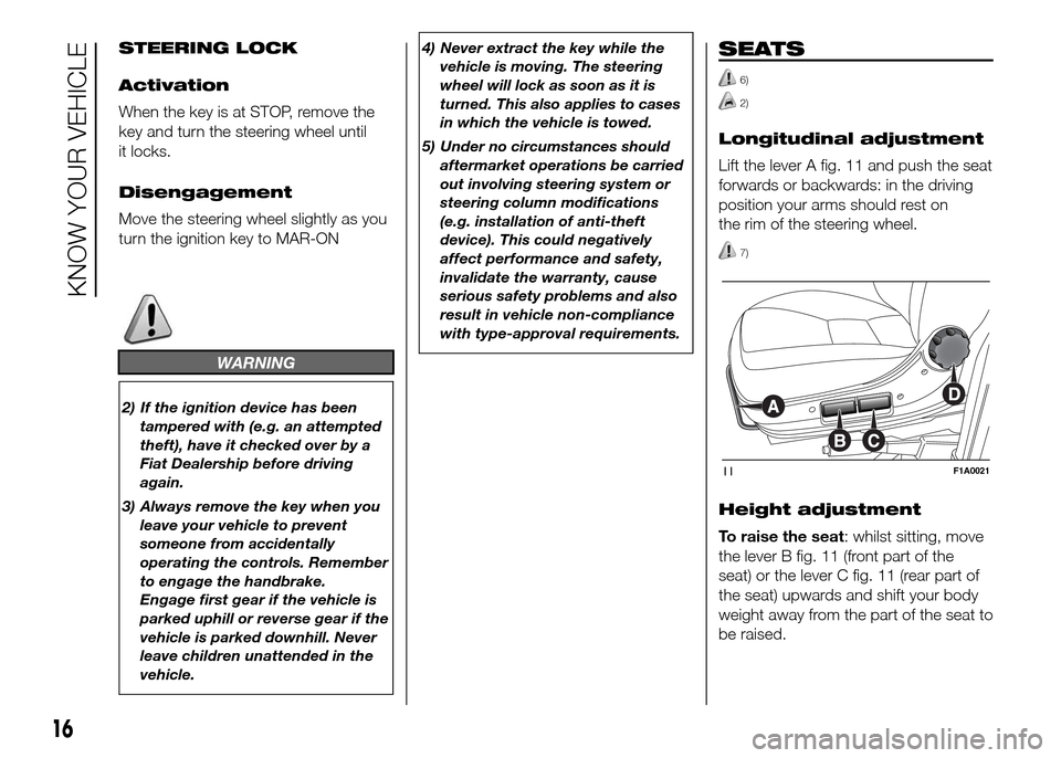 FIAT DUCATO 2015 3.G Owners Manual STEERING LOCK
Activation
When the key is at STOP, remove the
key and turn the steering wheel until
it locks.
Disengagement
Move the steering wheel slightly as you
turn the ignition key to MAR-ON
WARNI FIAT DUCATO 2015 3.G Owners Manual STEERING LOCK
Activation
When the key is at STOP, remove the
key and turn the steering wheel until
it locks.
Disengagement
Move the steering wheel slightly as you
turn the ignition key to MAR-ON
WARNI