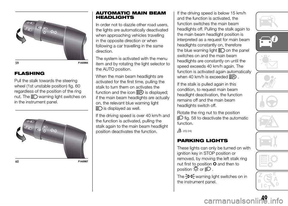 FIAT DUCATO 2015 3.G Owners Manual FLASHING
Pull the stalk towards the steering
wheel (1st unstable position) fig. 60
regardless of the position of the ring
nut. The
warning light switches on
in the instrument panel.AUTOMATIC MAIN BEAM FIAT DUCATO 2015 3.G Owners Manual FLASHING
Pull the stalk towards the steering
wheel (1st unstable position) fig. 60
regardless of the position of the ring
nut. The
warning light switches on
in the instrument panel.AUTOMATIC MAIN BEAM