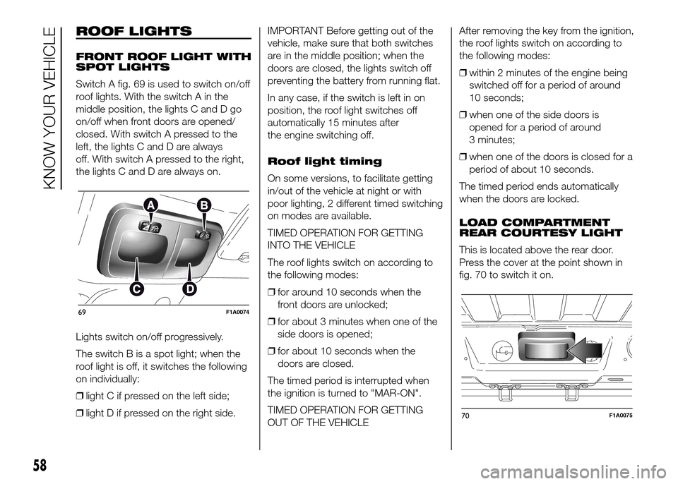 FIAT DUCATO 2015 3.G Owners Manual ROOF LIGHTS
FRONT ROOF LIGHT WITH
SPOT LIGHTS
Switch A fig. 69 is used to switch on/off
roof lights. With the switch A in the
middle position, the lights C and D go
on/off when front doors are opened/
