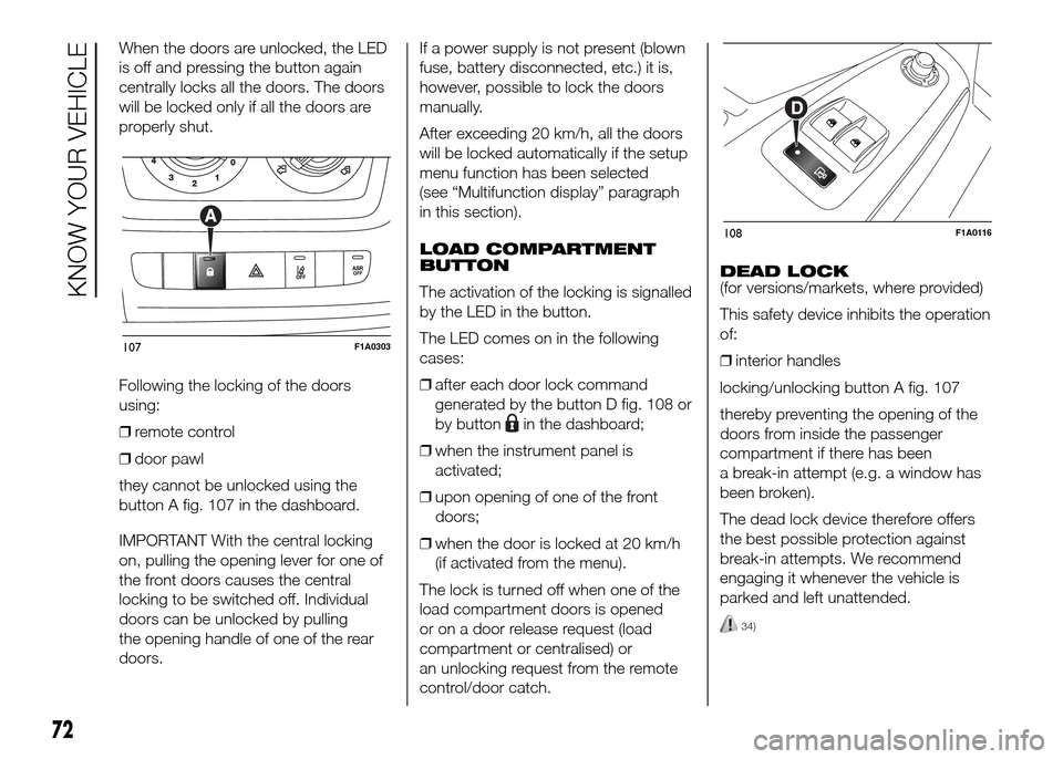 FIAT DUCATO 2015 3.G Owners Manual When the doors are unlocked, the LED
is off and pressing the button again
centrally locks all the doors. The doors
will be locked only if all the doors are
properly shut.
Following the locking of the FIAT DUCATO 2015 3.G Owners Manual When the doors are unlocked, the LED
is off and pressing the button again
centrally locks all the doors. The doors
will be locked only if all the doors are
properly shut.
Following the locking of the