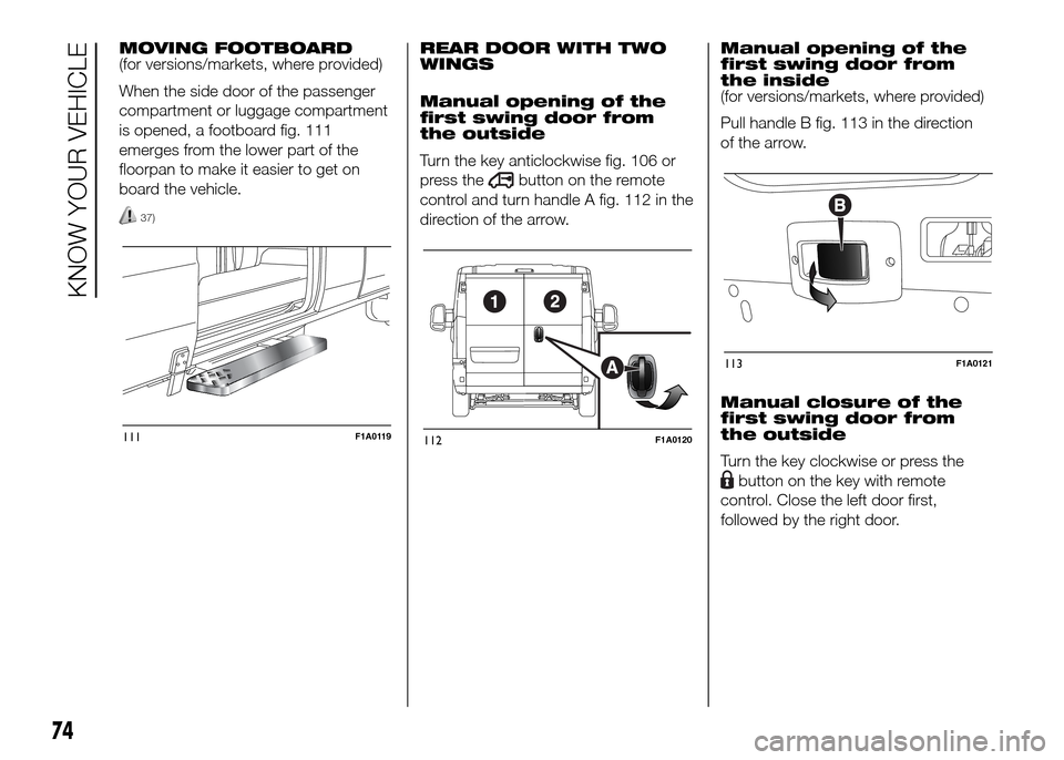 FIAT DUCATO 2015 3.G Owners Manual MOVING FOOTBOARD
(for versions/markets, where provided)
When the side door of the passenger
compartment or luggage compartment
is opened, a footboard fig. 111
emerges from the lower part of the
floorp