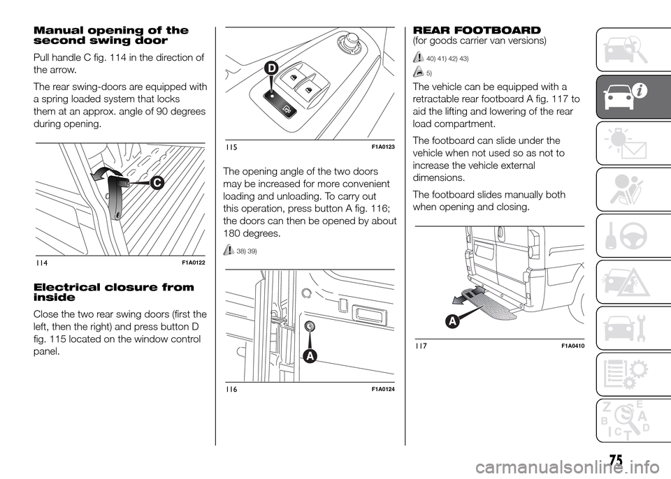 FIAT DUCATO 2015 3.G Owners Manual Manual opening of the
second swing door
Pull handle C fig. 114 in the direction of
the arrow.
The rear swing-doors are equipped with
a spring loaded system that locks
them at an approx. angle of 90 de FIAT DUCATO 2015 3.G Owners Manual Manual opening of the
second swing door
Pull handle C fig. 114 in the direction of
the arrow.
The rear swing-doors are equipped with
a spring loaded system that locks
them at an approx. angle of 90 de