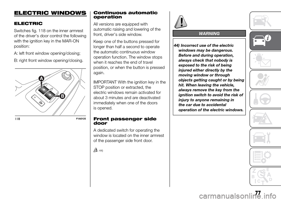 FIAT DUCATO 2015 3.G Owners Manual ELECTRIC WINDOWS
ELECTRIC
Switches fig. 118 on the inner armrest
of the drivers door control the following
with the ignition key in the MAR-ON
position:
A: left front window opening/closing;
B: right FIAT DUCATO 2015 3.G Owners Manual ELECTRIC WINDOWS
ELECTRIC
Switches fig. 118 on the inner armrest
of the drivers door control the following
with the ignition key in the MAR-ON
position:
A: left front window opening/closing;
B: right