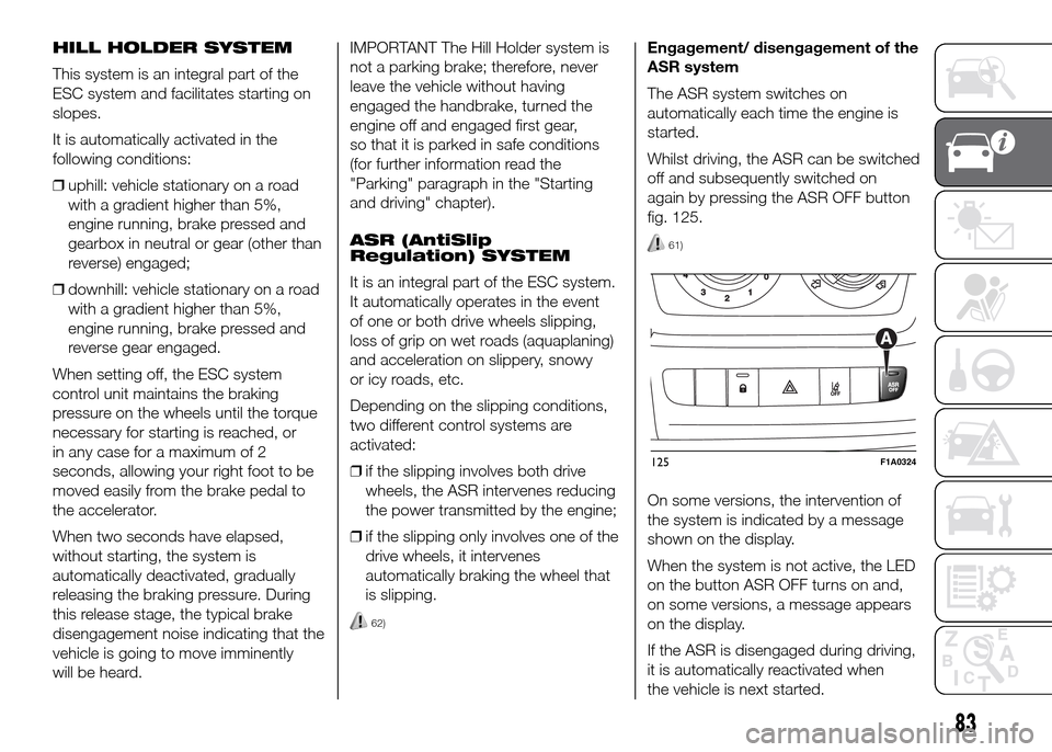 FIAT DUCATO 2015 3.G Owners Manual HILL HOLDER SYSTEM
This system is an integral part of the
ESC system and facilitates starting on
slopes.
It is automatically activated in the
following conditions:
❒uphill: vehicle stationary on a r FIAT DUCATO 2015 3.G Owners Manual HILL HOLDER SYSTEM
This system is an integral part of the
ESC system and facilitates starting on
slopes.
It is automatically activated in the
following conditions:
❒uphill: vehicle stationary on a r