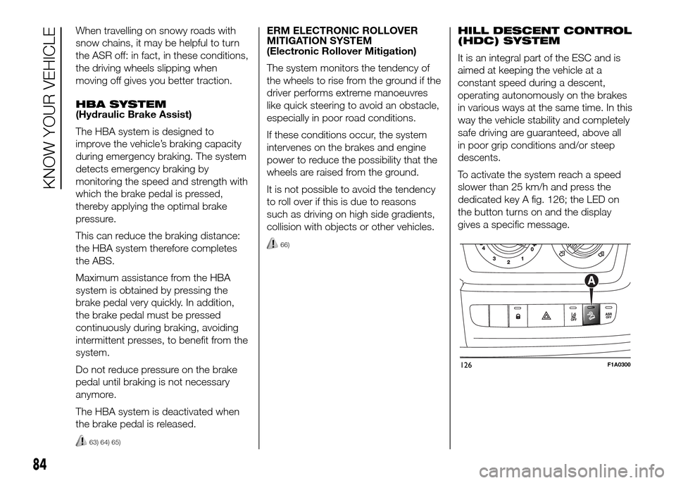 FIAT DUCATO 2015 3.G Owners Manual When travelling on snowy roads with
snow chains, it may be helpful to turn
the ASR off: in fact, in these conditions,
the driving wheels slipping when
moving off gives you better traction.
HBA SYSTEM
FIAT DUCATO 2015 3.G Owners Manual When travelling on snowy roads with
snow chains, it may be helpful to turn
the ASR off: in fact, in these conditions,
the driving wheels slipping when
moving off gives you better traction.
HBA SYSTEM