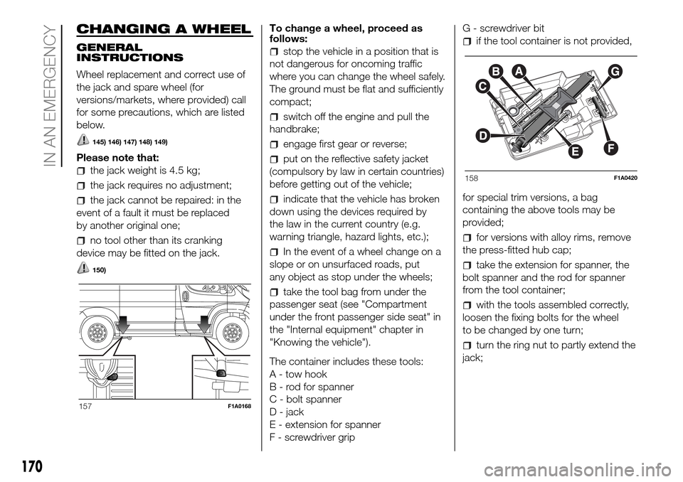 FIAT DUCATO 2016 3.G Owners Manual CHANGING A WHEEL
GENERAL
INSTRUCTIONS
Wheel replacement and correct use of
the jack and spare wheel (for
versions/markets, where provided) call
for some precautions, which are listed
below.
145) 146) FIAT DUCATO 2016 3.G Owners Manual CHANGING A WHEEL
GENERAL
INSTRUCTIONS
Wheel replacement and correct use of
the jack and spare wheel (for
versions/markets, where provided) call
for some precautions, which are listed
below.
145) 146)