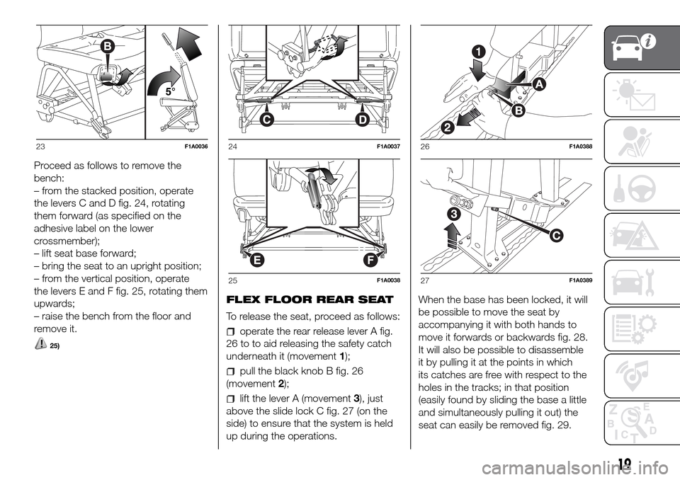 FIAT DUCATO 2016 3.G Owners Manual Proceed as follows to remove the
bench:
– from the stacked position, operate
the levers C and D fig. 24, rotating
them forward (as specified on the
adhesive label on the lower
crossmember);
– lift FIAT DUCATO 2016 3.G Owners Manual Proceed as follows to remove the
bench:
– from the stacked position, operate
the levers C and D fig. 24, rotating
them forward (as specified on the
adhesive label on the lower
crossmember);
– lift