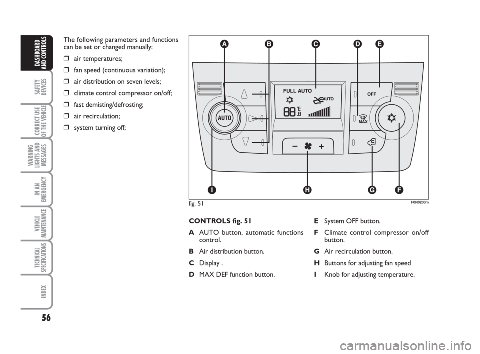 FIAT DUCATO 2009 3.G Owners Manual 56
SAFETY
DEVICES
CORRECT USE
OF THE 
VEHICLE
WARNING
LIGHTS AND
MESSAGES
IN AN
EMERGENCY
VEHICLE
MAINTENANCE
TECHNICAL
SPECIFICATIONS
INDEX
DASHBOARD
AND CONTROLS
The following parameters and functio