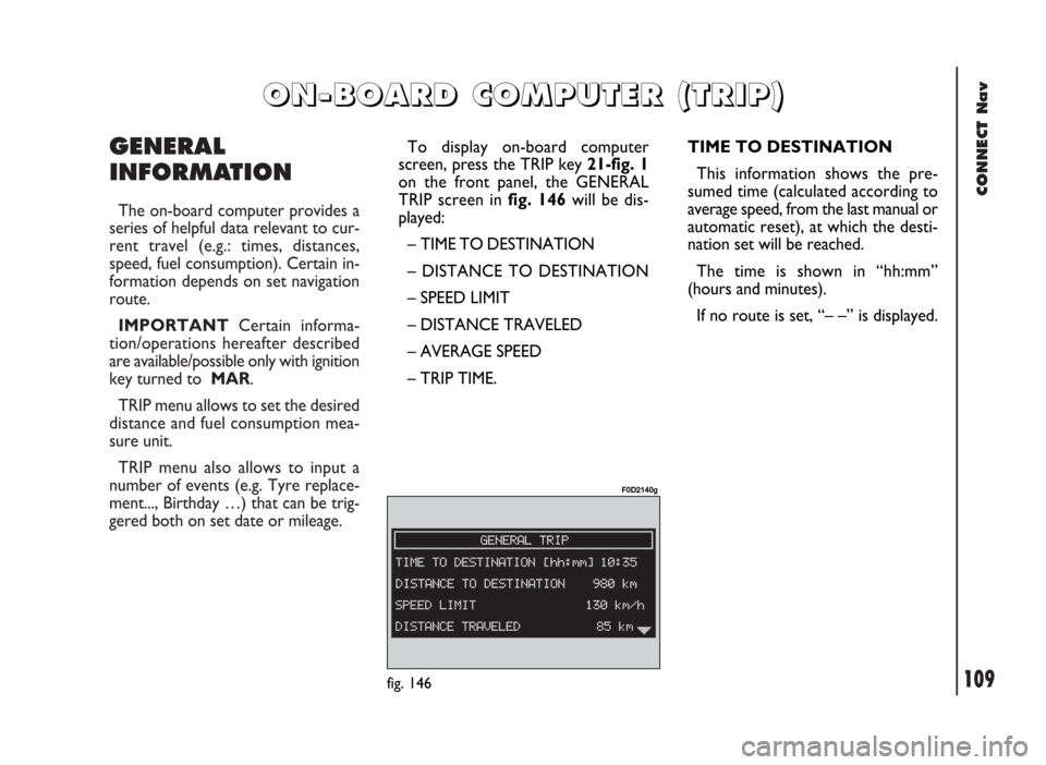 FIAT DUCATO 244 2002 3.G Connect NavPlus Manual CONNECT Nav
109
GENERAL
INFORMATION
The on-board computer provides a
series of helpful data relevant to cur-
rent travel (e.g.: times, distances,
speed, fuel consumption). Certain in-
formation depend