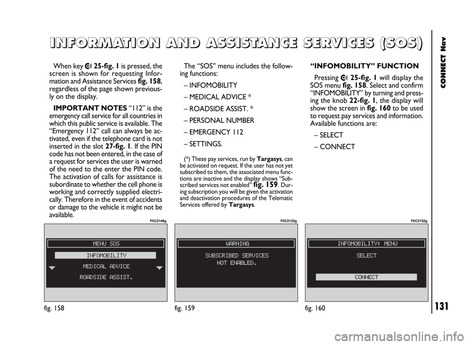 FIAT DUCATO 244 2002 3.G Connect NavPlus Manual CONNECT Nav
131
When key •25-fig. 1is pressed, the
screen is shown for requesting Infor-
mation and Assistance Services fig. 158,
regardless of the page shown previous-
ly on the display.
IMPORTANT FIAT DUCATO 244 2002 3.G Connect NavPlus Manual CONNECT Nav
131
When key •25-fig. 1is pressed, the
screen is shown for requesting Infor-
mation and Assistance Services fig. 158,
regardless of the page shown previous-
ly on the display.
IMPORTANT