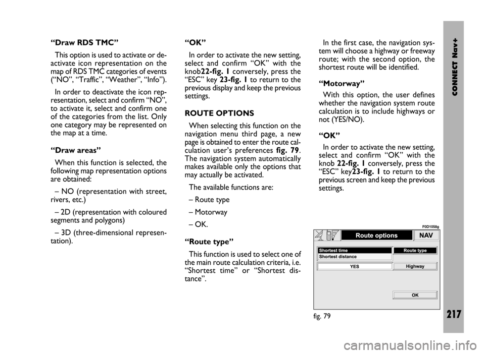 FIAT DUCATO 244 2002 3.G Connect NavPlus Manual CONNECT Nav+
217
“Draw RDS TMC”
This option is used to activate or de-
activate icon representation on the
map of RDS TMC categories of events
(“NO”, “Traffic”, “Weather”, “Info”).