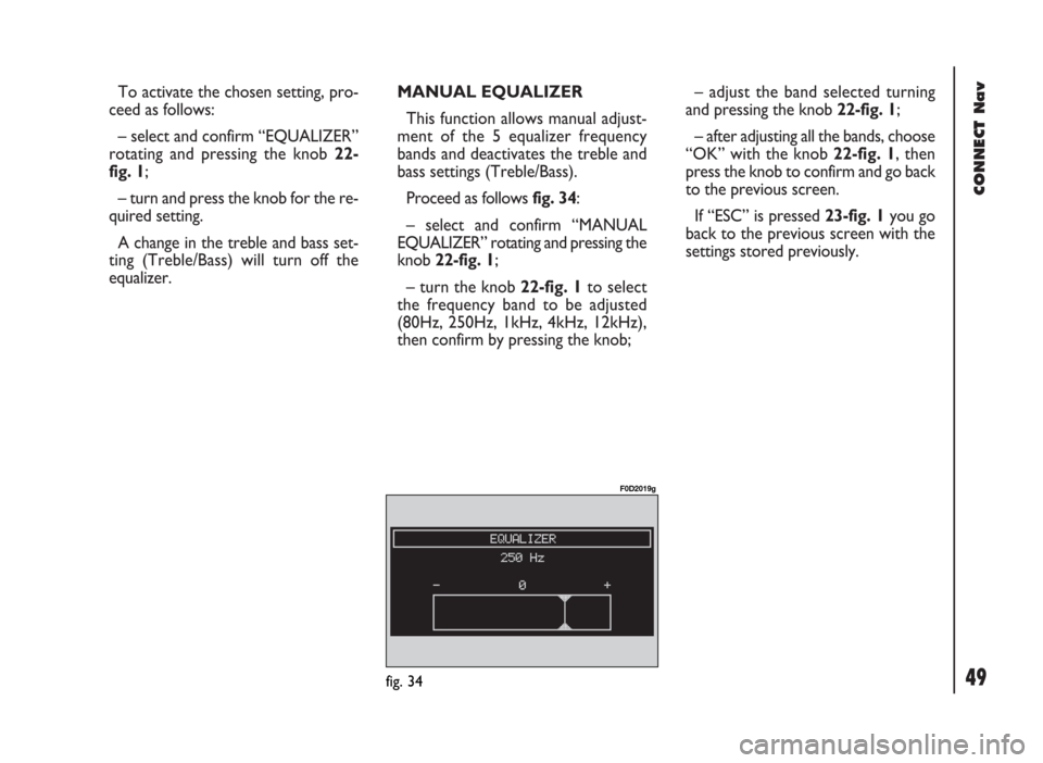 FIAT DUCATO 244 2002 3.G Connect NavPlus Manual 49
CONNECT Nav
To activate the chosen setting, pro-
ceed as follows:
– select and confirm “EQUALIZER”
rotating and pressing the knob 22-
fig. 1;
– turn and press the knob for the re-
quired se FIAT DUCATO 244 2002 3.G Connect NavPlus Manual 49
CONNECT Nav
To activate the chosen setting, pro-
ceed as follows:
– select and confirm “EQUALIZER”
rotating and pressing the knob 22-
fig. 1;
– turn and press the knob for the re-
quired se