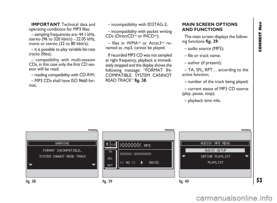 FIAT DUCATO 244 2002 3.G Connect NavPlus Manual 53
CONNECT Nav
IMPORTANTTechnical data and
operating conditions for MP3 files:
– sampling frequencies are: 44.1 kHz,
stereo (96 to 320 kbit/s) - 22.05 kHz,
mono or stereo (32 to 80 kbit/s);
– it i