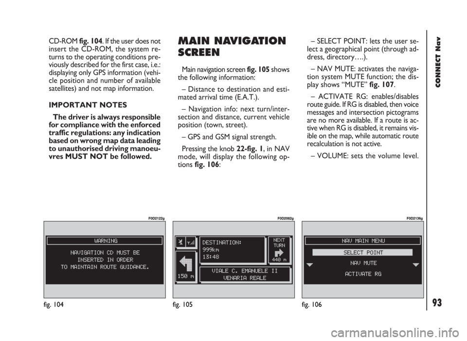 FIAT DUCATO 244 2002 3.G Connect NavPlus Manual 93
CONNECT Nav
CD-ROM fig. 104. If the user does not
insert the CD-ROM, the system re-
turns to the operating conditions pre-
viously described for the first case, i.e.:
displaying only GPS informatio
