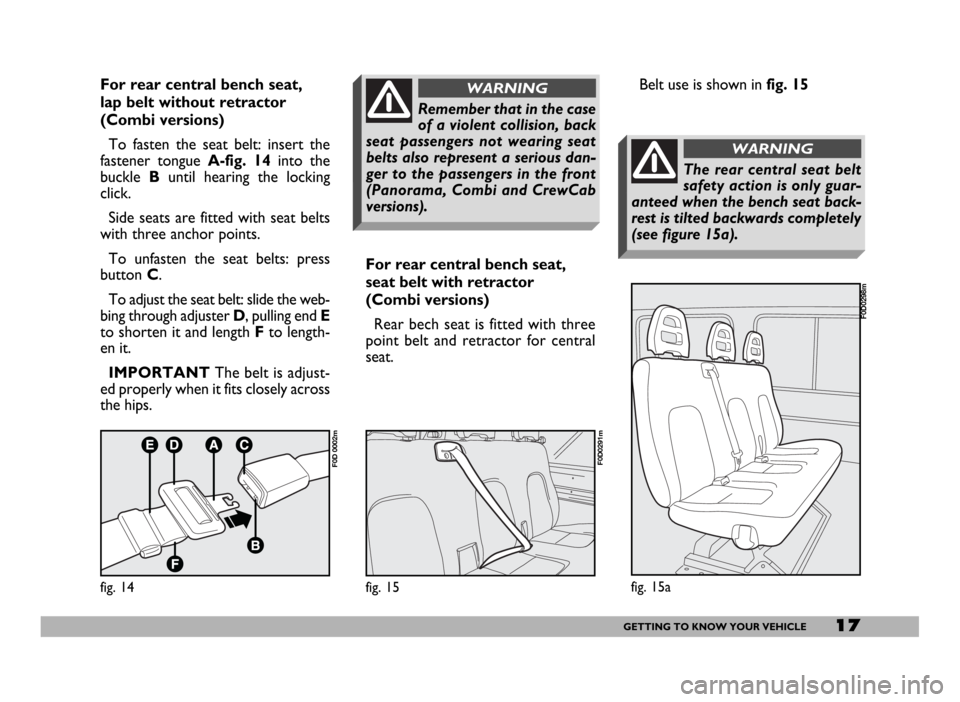 FIAT DUCATO 244 2005 3.G Owners Manual 17GETTING TO KNOW YOUR VEHICLE
For rear central bench seat,
lap belt without retractor
(Combi versions)
To fasten the seat belt: insert the
fastener tongue A-fig. 14into the
buckle Buntil hearing the FIAT DUCATO 244 2005 3.G Owners Manual 17GETTING TO KNOW YOUR VEHICLE
For rear central bench seat,
lap belt without retractor
(Combi versions)
To fasten the seat belt: insert the
fastener tongue A-fig. 14into the
buckle Buntil hearing the