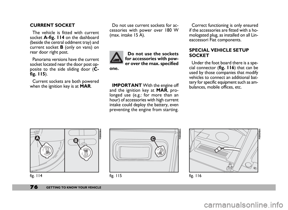 FIAT DUCATO 244 2005 3.G Owners Manual 76GETTING TO KNOW YOUR VEHICLE
IMPORTANTWith the engine off
and the ignition key at MAR, pro-
longed use (e.g.: for more than an
hour) of accessories with high current
intake could deploy the battery, FIAT DUCATO 244 2005 3.G Owners Manual 76GETTING TO KNOW YOUR VEHICLE
IMPORTANTWith the engine off
and the ignition key at MAR, pro-
longed use (e.g.: for more than an
hour) of accessories with high current
intake could deploy the battery,