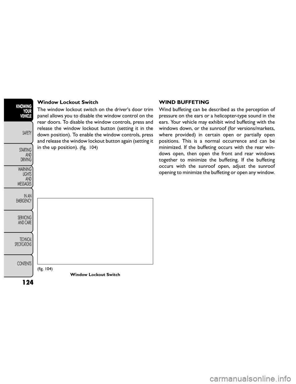 FIAT FREEMONT 2014 1.G Owners Manual Window Lockout Switch
The window lockout switch on the drivers door trim
panel allows you to disable the window control on the
rear doors. To disable the window controls, press and
release the window