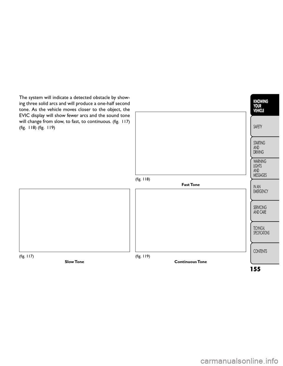 FIAT FREEMONT 2014 1.G Owners Manual The system will indicate a detected obstacle by show-
ing three solid arcs and will produce a one-half second
tone. As the vehicle moves closer to the object, the
EVIC display will show fewer arcs and