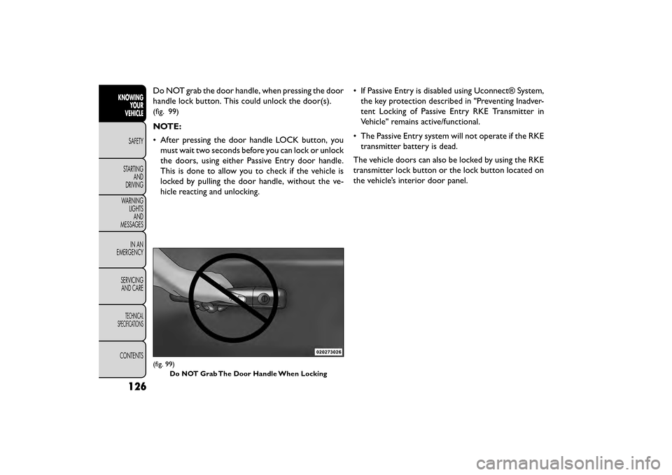 FIAT FREEMONT 2015 1.G Owners Manual Do NOT grab the door handle, when pressing the door
handle lock button. This could unlock the door(s).
(fig. 99)
NOTE:
• After pressing the door handle LOCK button, youmust wait two seconds before y