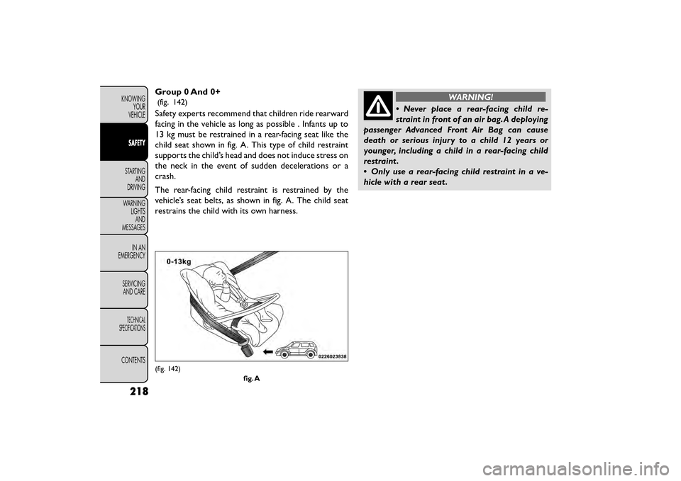 FIAT FREEMONT 2015 1.G Owners Manual Group 0 And 0+
(fig. 142)
Safety experts recommend that children ride rearward
facing in the vehicle as long as possible . Infants up to
13 kg must be restrained in a rear-facing seat like the
child s