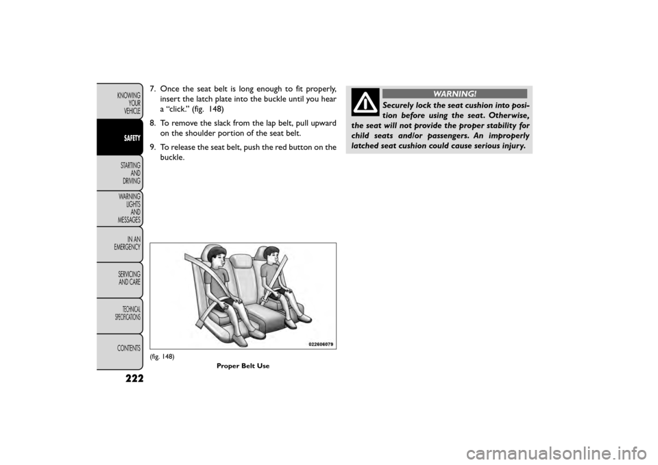 FIAT FREEMONT 2015 1.G Owners Manual 7. Once the seat belt is long enough to fit properly,insert the latch plate into the buckle until you hear
a “click.” (fig. 148)
8. To remove the slack from the lap belt, pull upward on the should