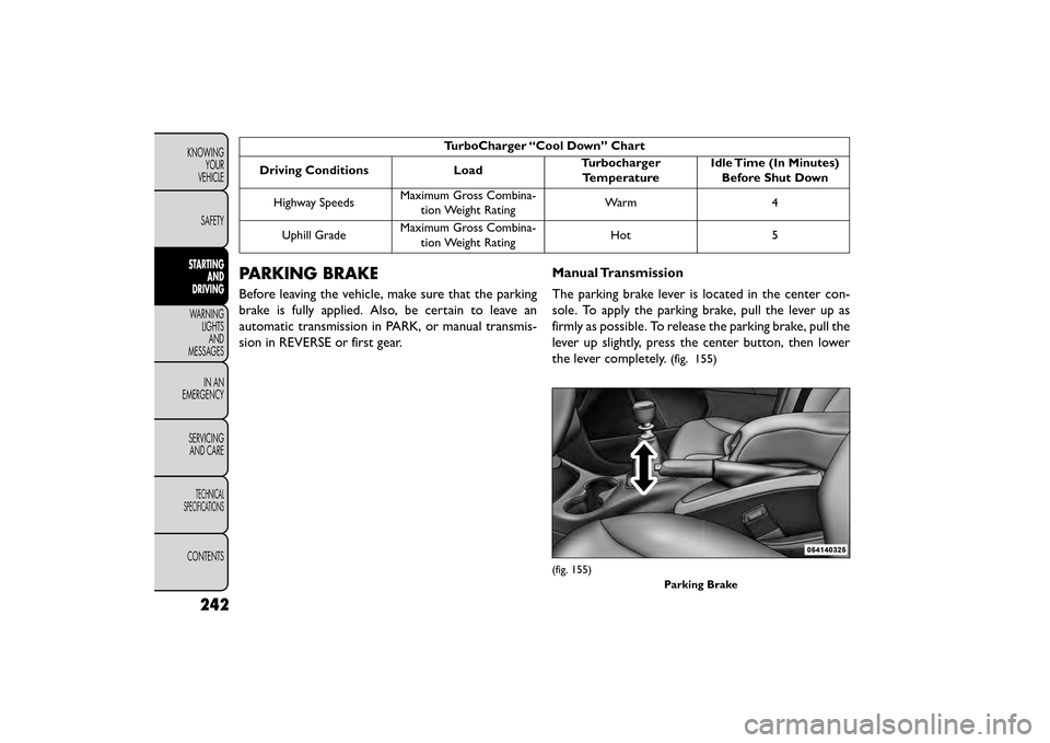 FIAT FREEMONT 2015 1.G Owners Manual TurboCharger “Cool Down” Chart
Driving Conditions Load Turbocharger
Temperature Idle Time (In Minutes)
Before Shut Down
Highway Speeds Maximum Gross Combina-
tion Weight Rating Warm 4
Uphill Grade