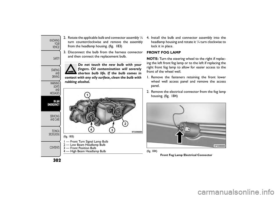 FIAT FREEMONT 2015 1.G Owners Manual 2.Rotate the applicable bulb and connector assembly ¼
turn counterclockwise and remove the assembly
from the headlamp housing.
(fig. 183)
3. Disconnect the bulb from the harness connector and then co FIAT FREEMONT 2015 1.G Owners Manual 2.Rotate the applicable bulb and connector assembly ¼
turn counterclockwise and remove the assembly
from the headlamp housing.
(fig. 183)
3. Disconnect the bulb from the harness connector and then co