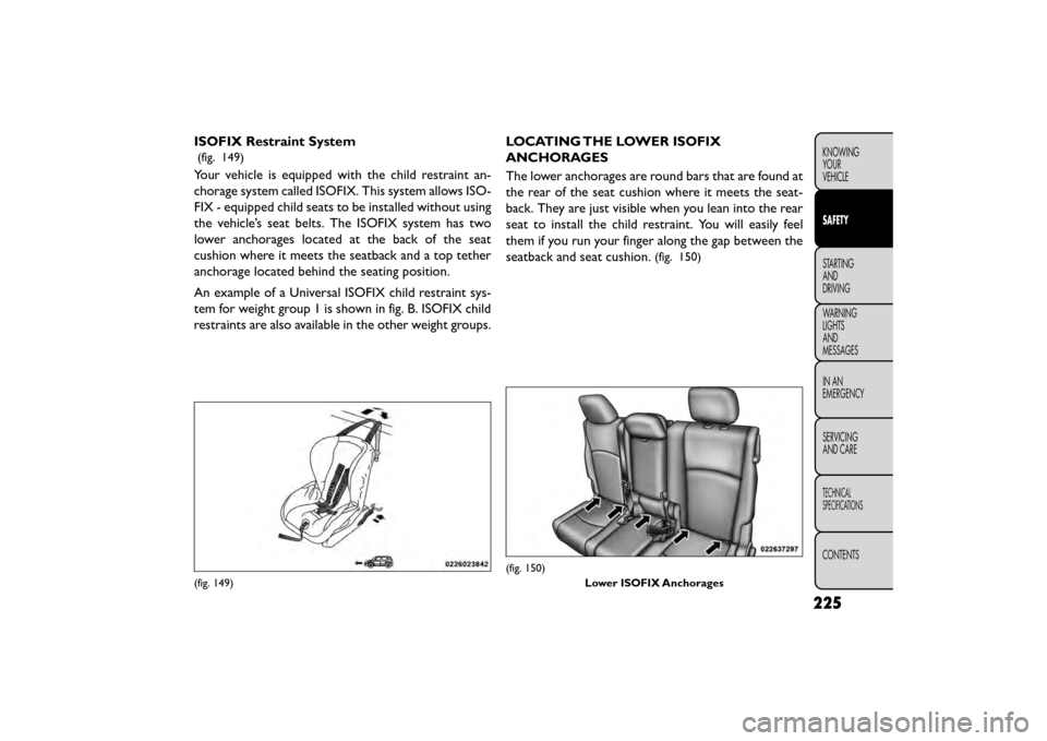 FIAT FREEMONT 2016 1.G Owners Manual ISOFIX Restraint System
(fig. 149)
Your vehicle is equipped with the child restraint an-
chorage system called ISOFIX. This system allows ISO-
FIX - equipped child seats to be installed without using
FIAT FREEMONT 2016 1.G Owners Manual ISOFIX Restraint System
(fig. 149)
Your vehicle is equipped with the child restraint an-
chorage system called ISOFIX. This system allows ISO-
FIX - equipped child seats to be installed without using