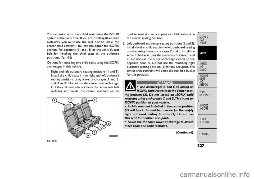 FIAT FREEMONT 2016 1.G Owners Manual You can install up to two child seats using the ISOFIX
system at the same time. If you are installing three child
restraints, you must use the seat belt to install the
center child restraint. You can FIAT FREEMONT 2016 1.G Owners Manual You can install up to two child seats using the ISOFIX
system at the same time. If you are installing three child
restraints, you must use the seat belt to install the
center child restraint. You can