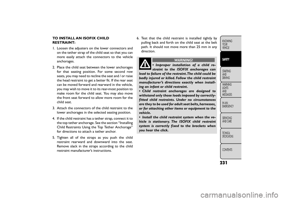 FIAT FREEMONT 2016 1.G Owners Manual TO INSTALL AN ISOFIX CHILD
RESTRAINT:
1. Loosen the adjusters on the lower connectors andon the tether strap of the child seat so that you can
more easily attach the connectors to the vehicle
anchorag FIAT FREEMONT 2016 1.G Owners Manual TO INSTALL AN ISOFIX CHILD
RESTRAINT:
1. Loosen the adjusters on the lower connectors andon the tether strap of the child seat so that you can
more easily attach the connectors to the vehicle
anchorag
