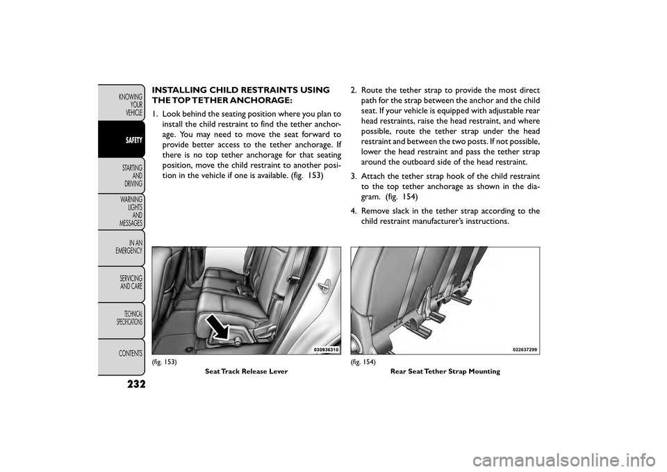 FIAT FREEMONT 2016 1.G Owners Manual INSTALLING CHILD RESTRAINTS USING
THE TOP TETHER ANCHORAGE:
1. Look behind the seating position where you plan toinstall the child restraint to find the tether anchor-
age. You may need to move the se FIAT FREEMONT 2016 1.G Owners Manual INSTALLING CHILD RESTRAINTS USING
THE TOP TETHER ANCHORAGE:
1. Look behind the seating position where you plan toinstall the child restraint to find the tether anchor-
age. You may need to move the se