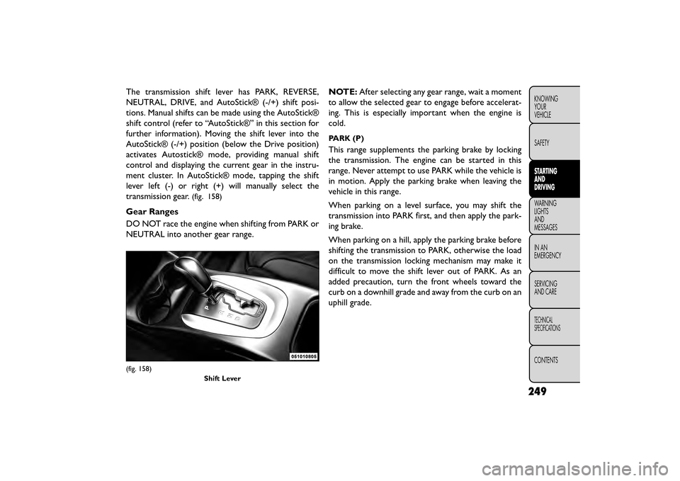 FIAT FREEMONT 2016 1.G Owners Manual The transmission shift lever has PARK, REVERSE,
NEUTRAL, DRIVE, and AutoStick® (-/+) shift posi-
tions. Manual shifts can be made using the AutoStick®
shift control (refer to “AutoStick®” in th FIAT FREEMONT 2016 1.G Owners Manual The transmission shift lever has PARK, REVERSE,
NEUTRAL, DRIVE, and AutoStick® (-/+) shift posi-
tions. Manual shifts can be made using the AutoStick®
shift control (refer to “AutoStick®” in th