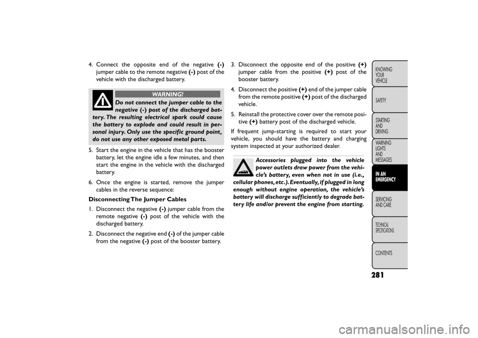 FIAT FREEMONT 2016 1.G Owners Manual 4. Connect the opposite end of the negative(-)
jumper cable to the remote negative (-)post of the
vehicle with the discharged battery.
WARNING!
Do not connect the jumper cable to the
nega t
ive(-)pos FIAT FREEMONT 2016 1.G Owners Manual 4. Connect the opposite end of the negative(-)
jumper cable to the remote negative (-)post of the
vehicle with the discharged battery.
WARNING!
Do not connect the jumper cable to the
nega t
ive(-)pos