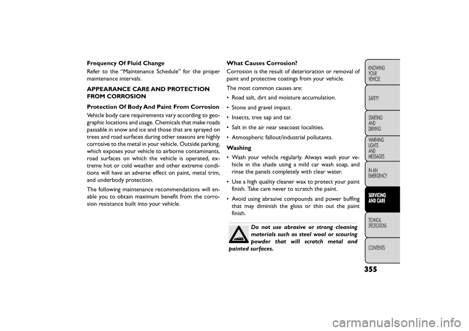 FIAT FREEMONT 2016 1.G Owners Manual Frequency Of Fluid Change
Refer to the “Maintenance Schedule” for the proper
maintenance intervals.
APPEARANCE CARE AND PROTECTION
FROM CORROSION
Protection Of Body And Paint From Corrosion
Vehicl FIAT FREEMONT 2016 1.G Owners Manual Frequency Of Fluid Change
Refer to the “Maintenance Schedule” for the proper
maintenance intervals.
APPEARANCE CARE AND PROTECTION
FROM CORROSION
Protection Of Body And Paint From Corrosion
Vehicl