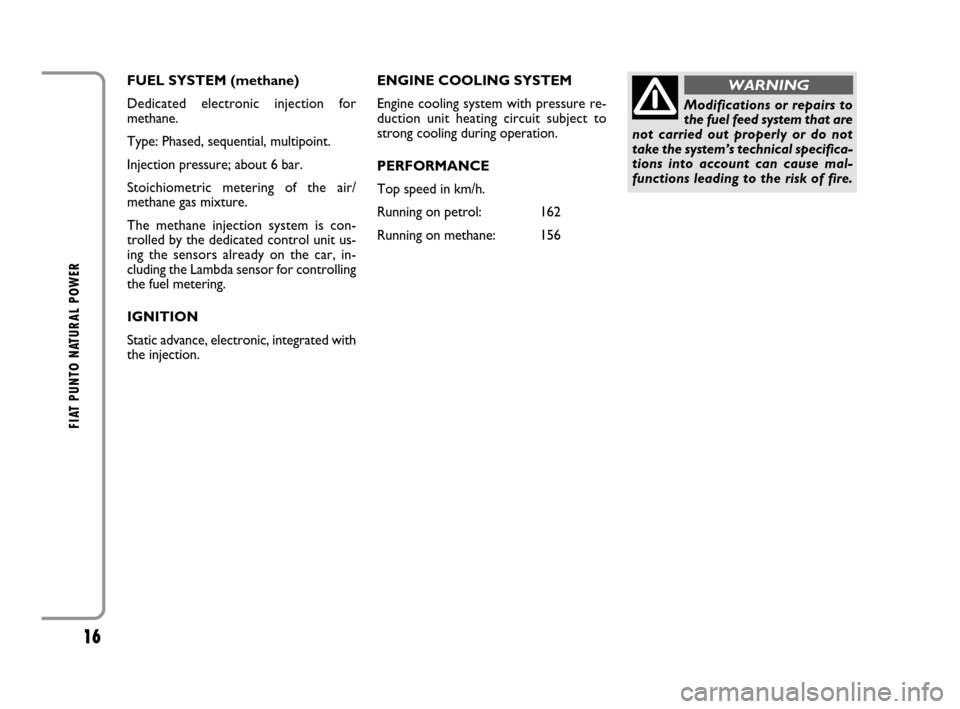 FIAT GRANDE PUNTO 2008 199 / 1.G Natural Power Manual 16
FIAT PUNTO NATURAL POWER
FUEL SYSTEM (methane)
Dedicated electronic injection for
methane. 
Type: Phased, sequential, multipoint.
Injection pressure; about 6 bar.
Stoichiometric metering of the air