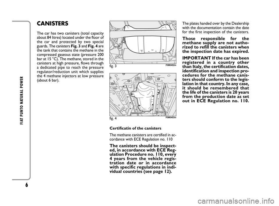 FIAT GRANDE PUNTO 2008 199 / 1.G Natural Power Manual 6
FIAT PUNTO NATURAL POWER
The plates handed over by the Dealership
with the documentation contain the date
for the first inspection of the canisters.
Those responsible for the
methane supply are not FIAT GRANDE PUNTO 2008 199 / 1.G Natural Power Manual 6
FIAT PUNTO NATURAL POWER
The plates handed over by the Dealership
with the documentation contain the date
for the first inspection of the canisters.
Those responsible for the
methane supply are not