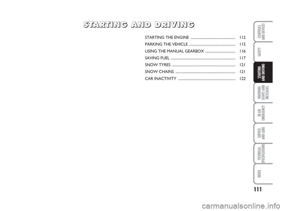 FIAT GRANDE PUNTO ACTUAL 2016 1.G Owners Manual 111
SAFETY
WARNING
LIGHTS AND
MESSAGES
IN AN
EMERGENCY
SERVICE 
AND CARE
TECHNICAL
SPECIFICATIONS
INDEX
CONTROLS 
AND DEVICES
STARTING 
AND DRIVING
STARTING THE ENGINE ................................