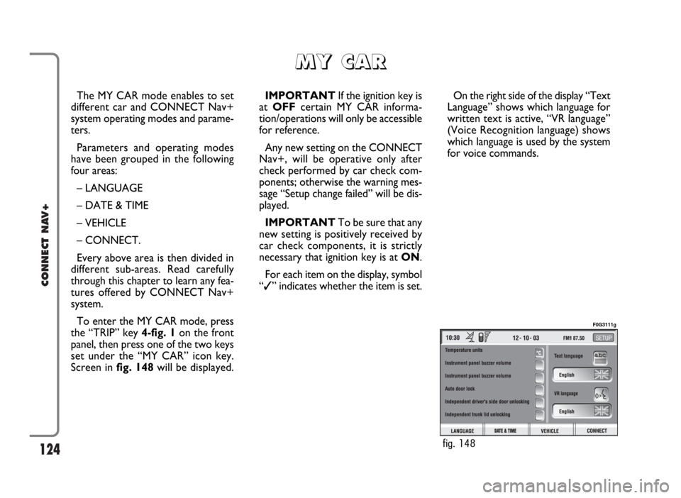 FIAT IDEA 2006 1.G Connect NavPlus Manual 124
CONNECT NAV+
The MY CAR mode enables to set
different car and CONNECT Nav+
system operating modes and parame-
ters.
Parameters and operating modes
have been grouped in the following
four areas:
